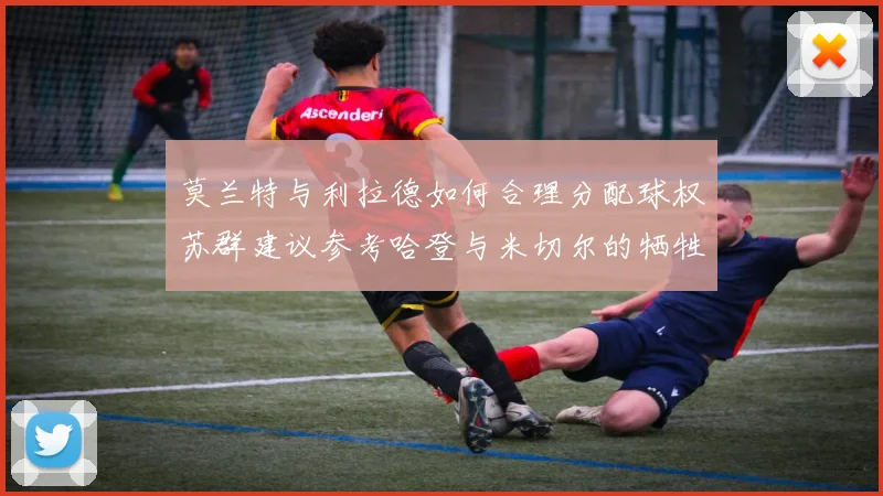 莫兰特与利拉德如何合理分配球权苏群建议参考哈登与米切尔的牺牲精神