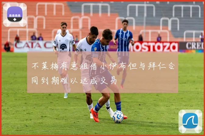 不莱梅有意租借小伊布但与拜仁合同到期难以达成交易