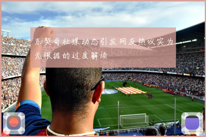 东契奇社媒动态引发网友热议实为无根据的过度解读