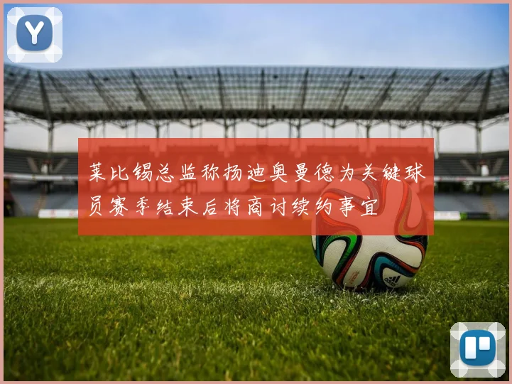 莱比锡总监称扬迪奥曼德为关键球员赛季结束后将商讨续约事宜