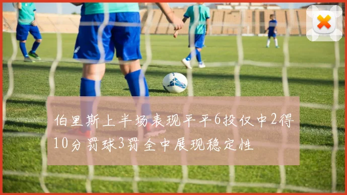 伯里斯上半场表现平平6投仅中2得10分罚球3罚全中展现稳定性