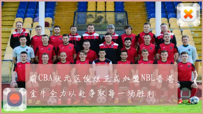 前CBA状元区俊炫正式加盟NBL香港金牛全力以赴争取每一场胜利
