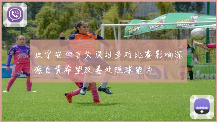 坎宁安坦言失误过多对比赛影响深感自责希望改善处理球能力