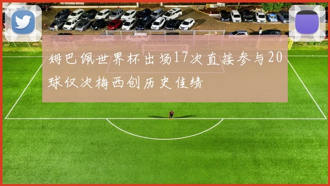 姆巴佩世界杯出场17次直接参与20球仅次梅西创历史佳绩