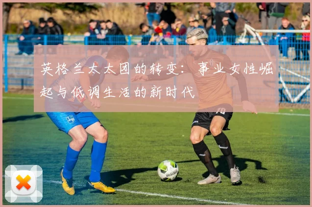 英格兰太太团的转变：事业女性崛起与低调生活的新时代