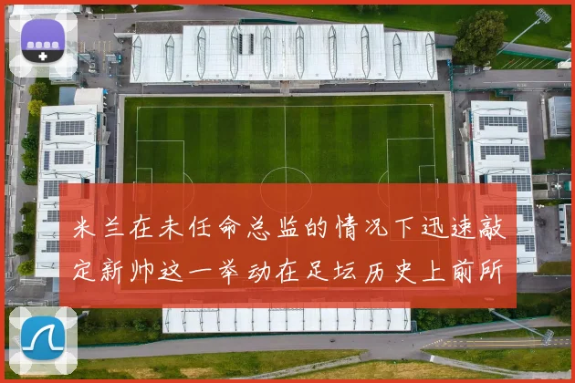 米兰在未任命总监的情况下迅速敲定新帅这一举动在足坛历史上前所未有