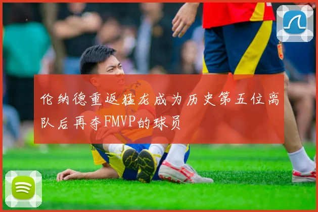 伦纳德重返猛龙成为历史第五位离队后再夺FMVP的球员