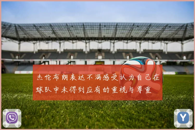 杰伦布朗表达不满感受认为自己在球队中未得到应有的重视与尊重